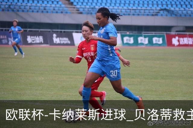 欧联杯-卡纳莱斯进球 贝洛蒂救主 罗马客平贝蒂斯